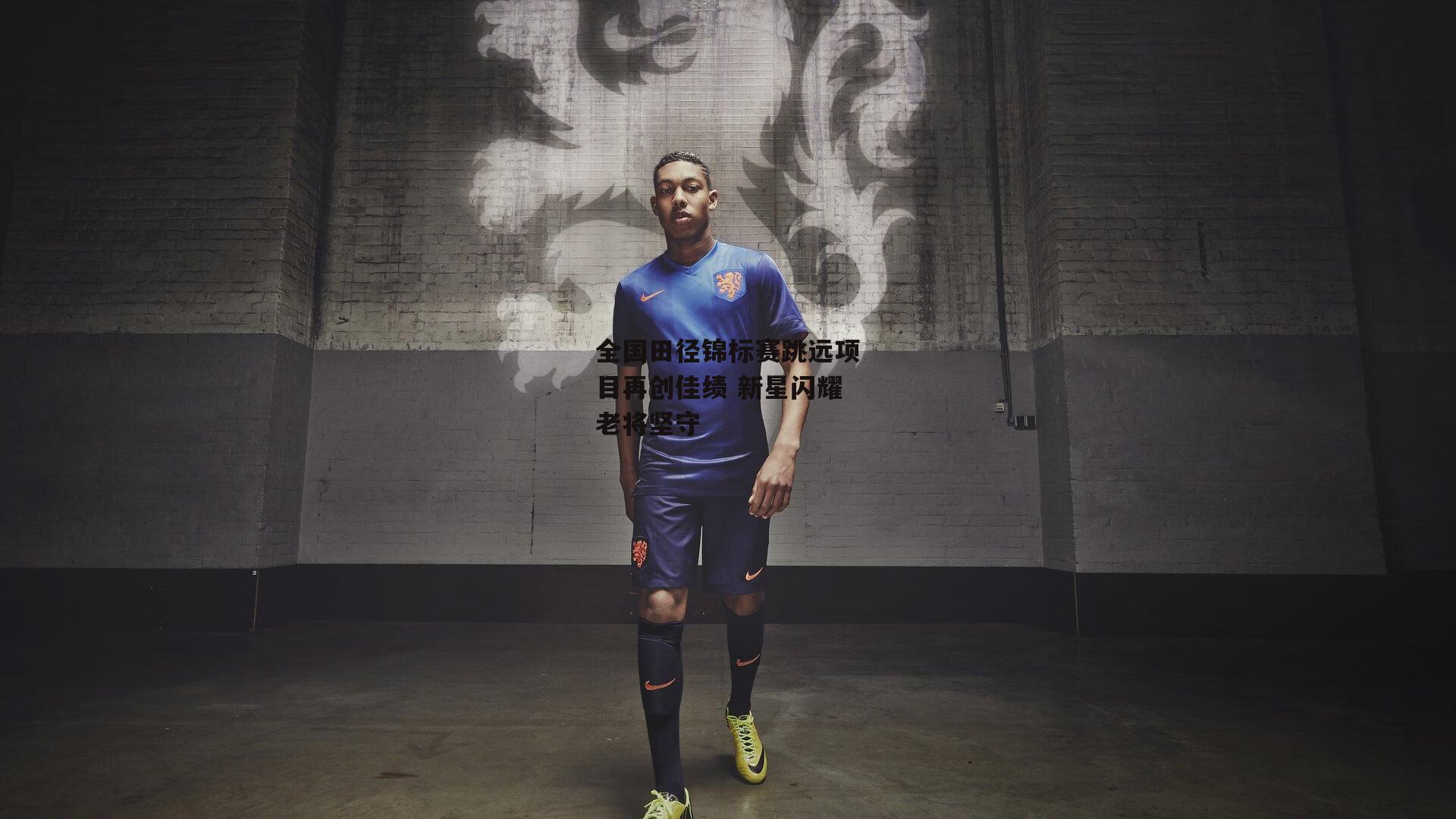 全国田径锦标赛跳远项目再创佳绩 新星闪耀老将坚守