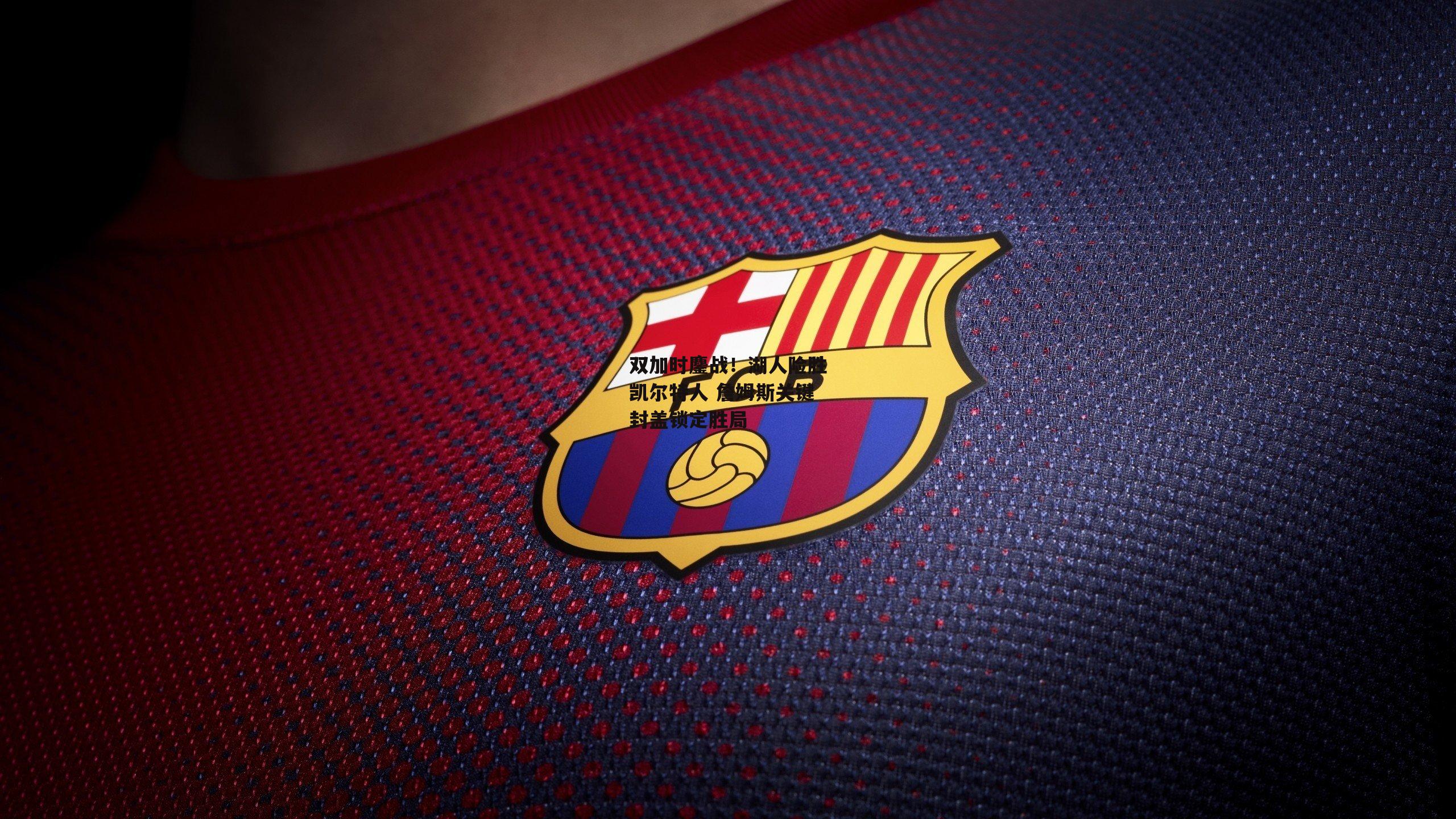 双加时鏖战！湖人险胜凯尔特人 詹姆斯关键封盖锁定胜局