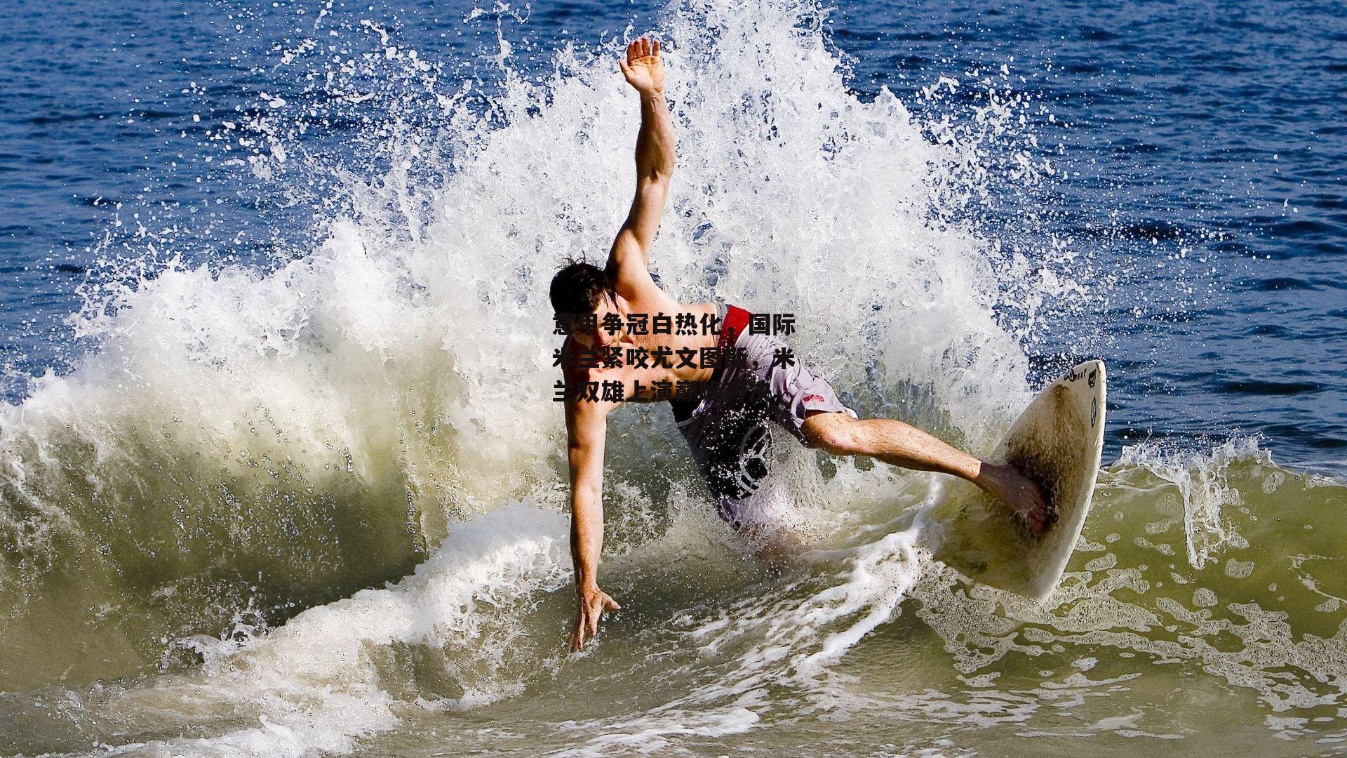 意甲争冠白热化，国际米兰紧咬尤文图斯，米兰双雄上演巅峰对决|B体育