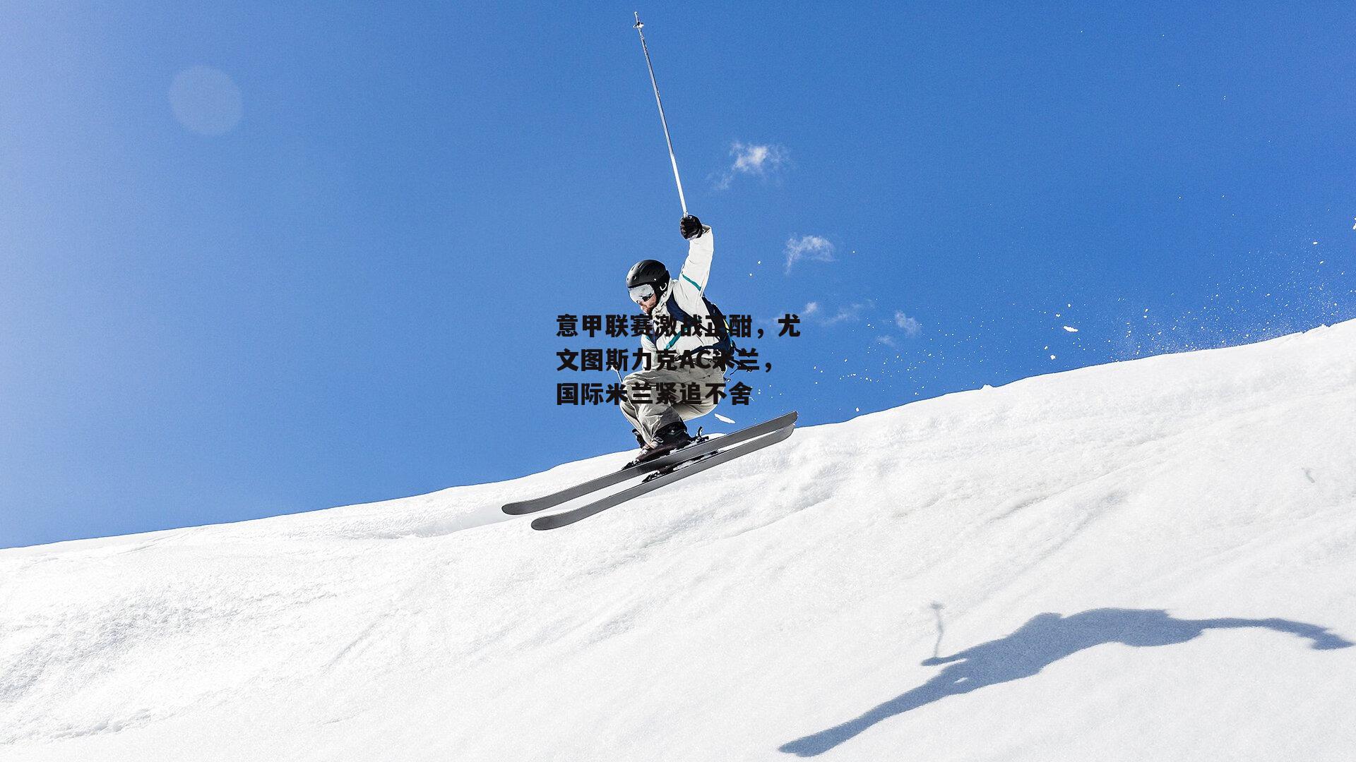 BSPORTS_意甲联赛激战正酣，尤文图斯力克AC米兰，国际米兰紧追不舍