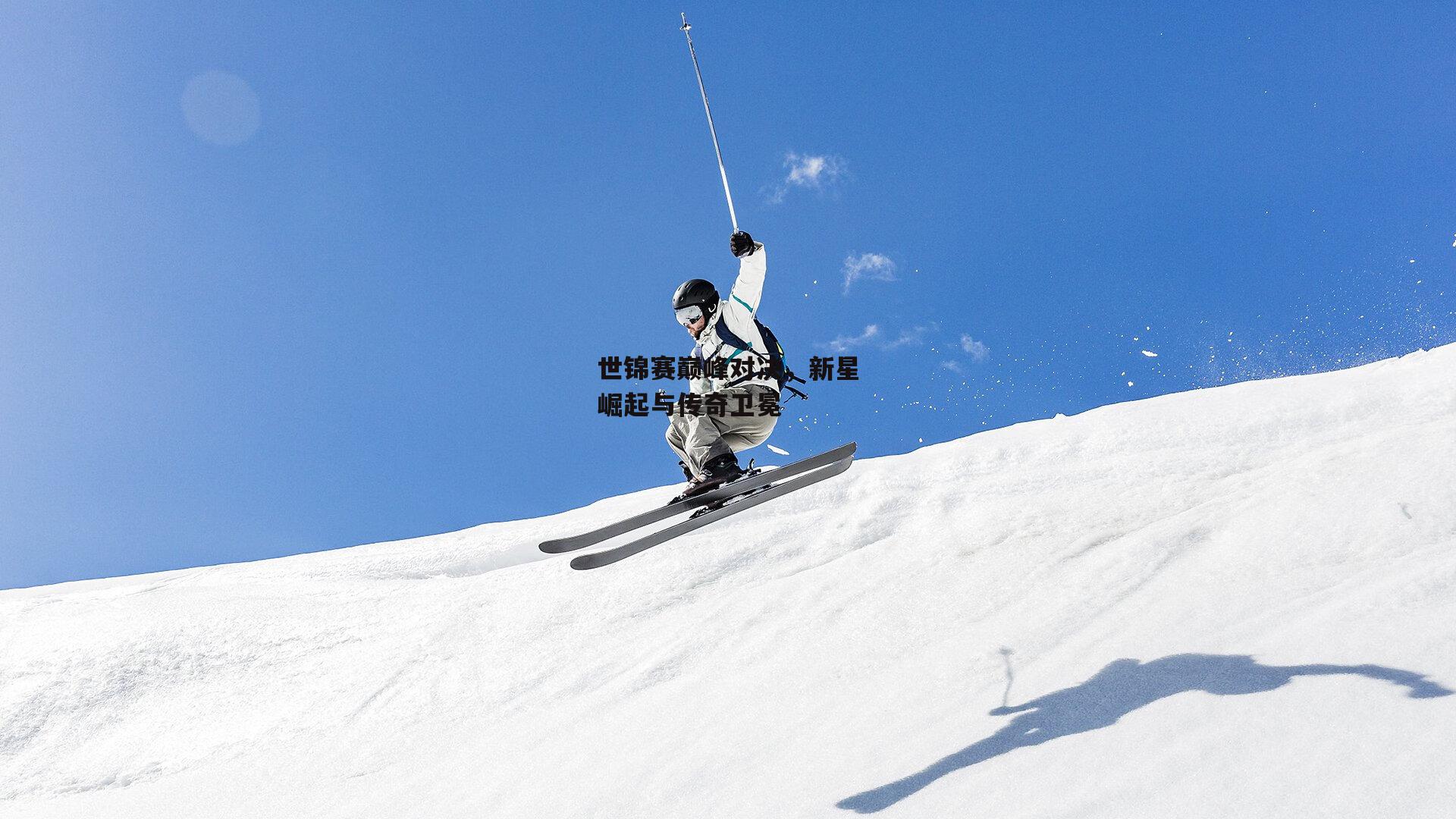 世锦赛巅峰对决，新星崛起与传奇卫冕