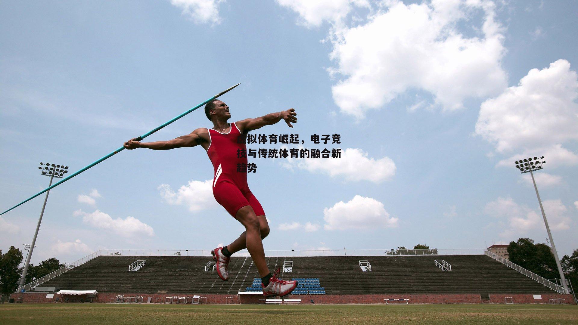 虚拟体育崛起,电子竞技与传统体育的融合新趋势